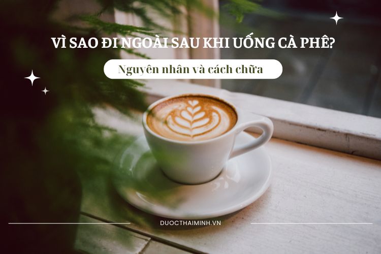 Vì sao đi ngoài sau khi uống cà phê? Nguyên nhân và cách chữa